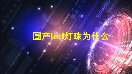 国产led灯珠为什么不行 国产LED灯珠